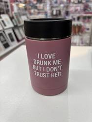 WINE GLASSES: 7B - INSULATED CAN COOLER - I LOVE DRUNK ME BUT I DON'T TRUST HER - 115178**