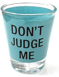 SHOT GLASSES: S - SHOT GLASS - DON'T JUDGE ME - 125048**